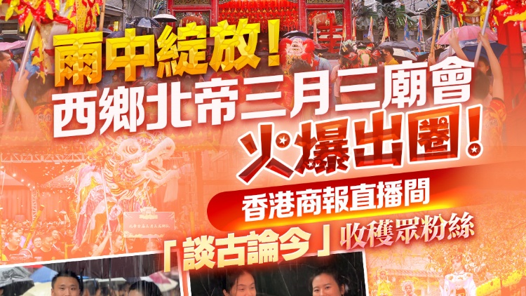 有片 | 西鄉(xiāng)北帝三月三廟會火爆出圈！香港商報直播間「談古論今」收穫眾粉絲