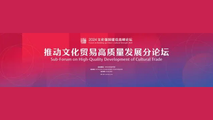 2024文化強國建設高峰論壇 「推動文化貿易高質量發(fā)展」分論壇即將開幕！