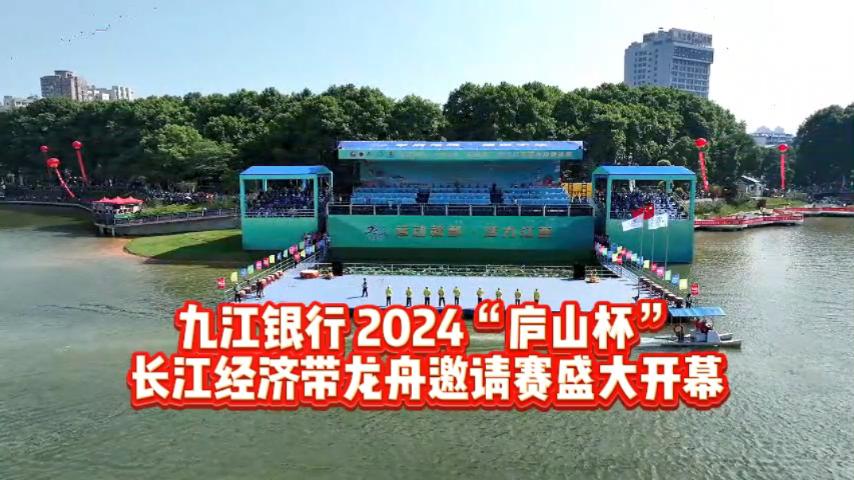 【有片】32年再聚首，龍舟競渡喜開顏！九江銀行·2024「廬山杯」長江經(jīng)濟(jì)帶龍舟邀請賽開賽