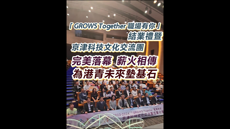 有片 | 「GROWS Together 職場(chǎng)有你」結(jié)業(yè)禮暨 京津科技文化交流團(tuán)  完美落幕  薪火相傳  為港青未來(lái)墊基石