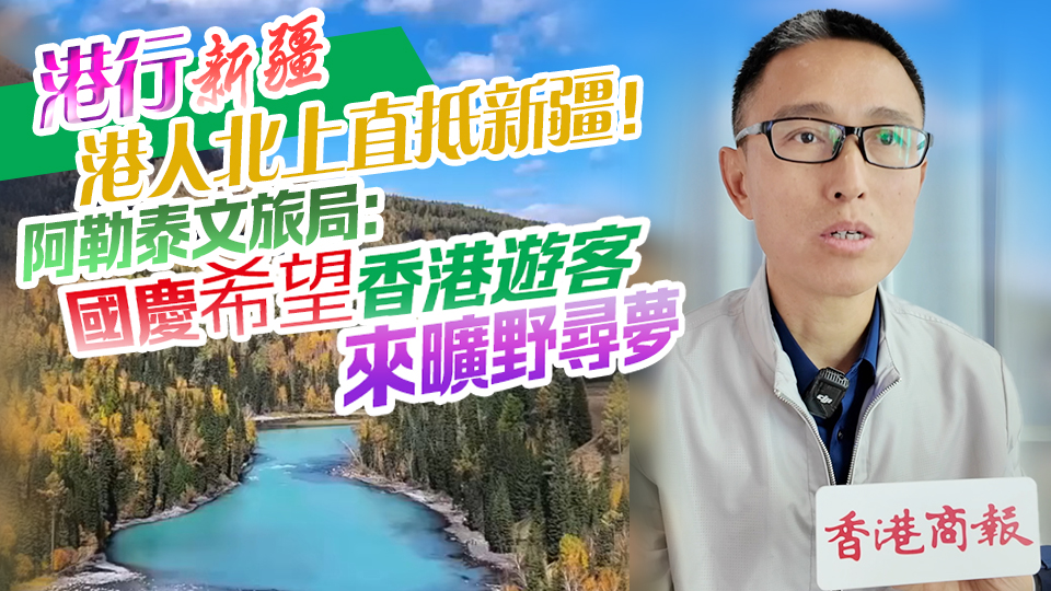 有片丨【港行新疆】港人北上直抵新疆！阿勒泰文旅局：國慶希望香港遊客來曠野尋夢