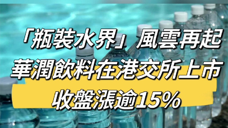 有片丨「瓶裝水界」風(fēng)雲(yún)再起！華潤(rùn)飲料在港交所上市 收盤漲逾15%